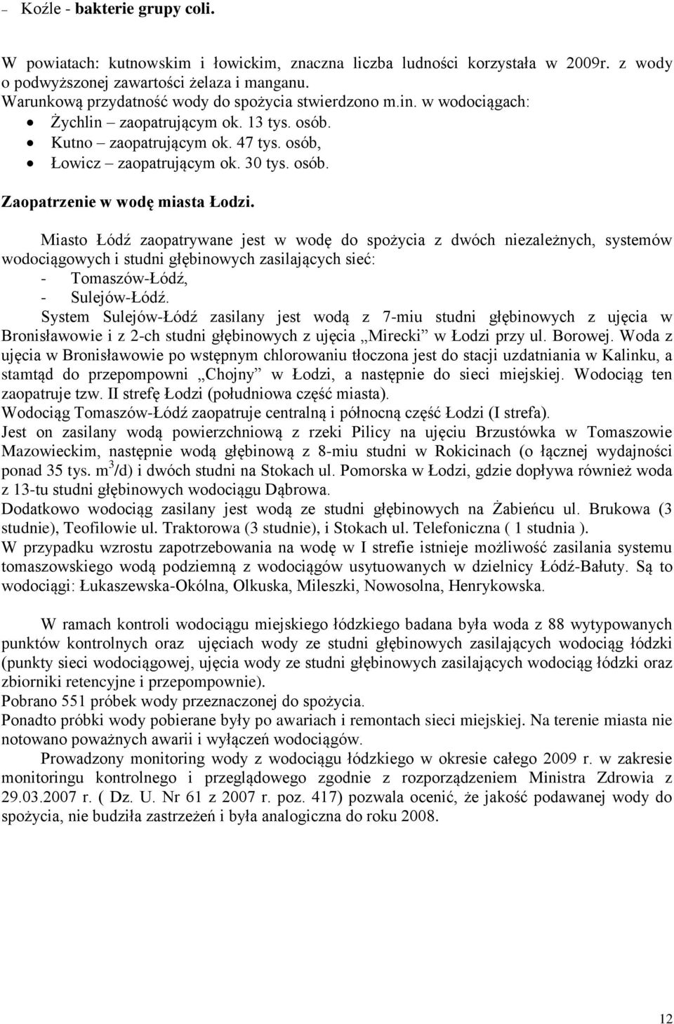 Miasto Łódź zaopatrywane jest w wodę do z dwóch niezależnych, systemów wodociągowych i studni głębinowych zasilających sieć: - Tomaszów-Łódź, - Sulejów-Łódź.