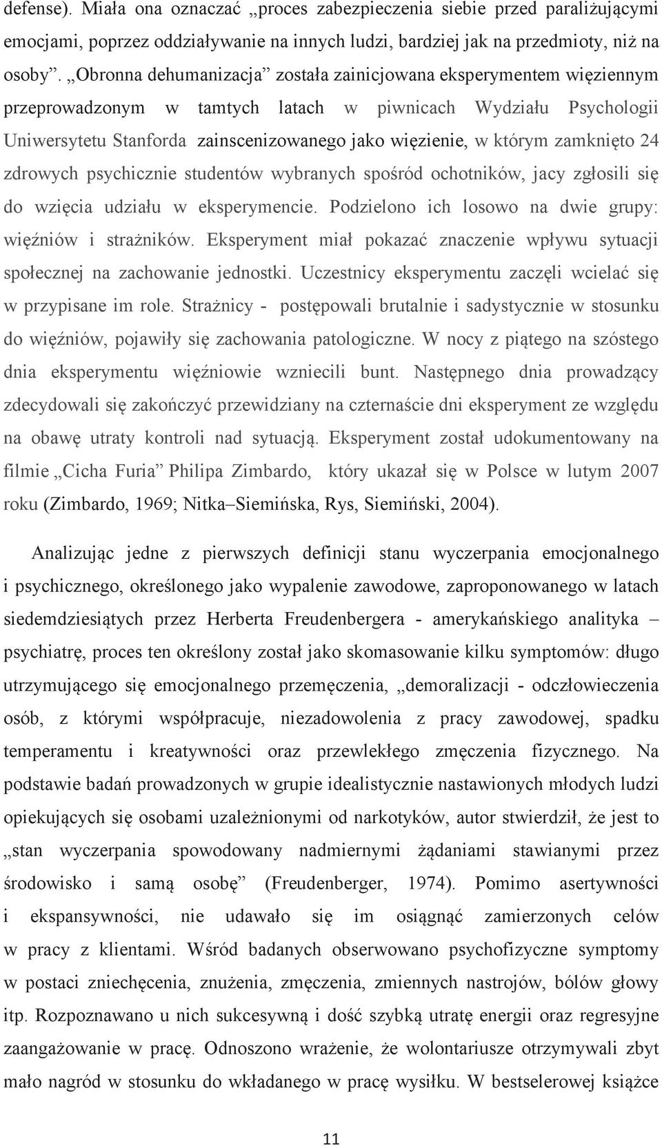 zamknięto 24 zdrowych psychicznie studentów wybranych spośród ochotników, jacy zgłosili się do wzięcia udziału w eksperymencie. Podzielono ich losowo na dwie grupy: więźniów i strażników.