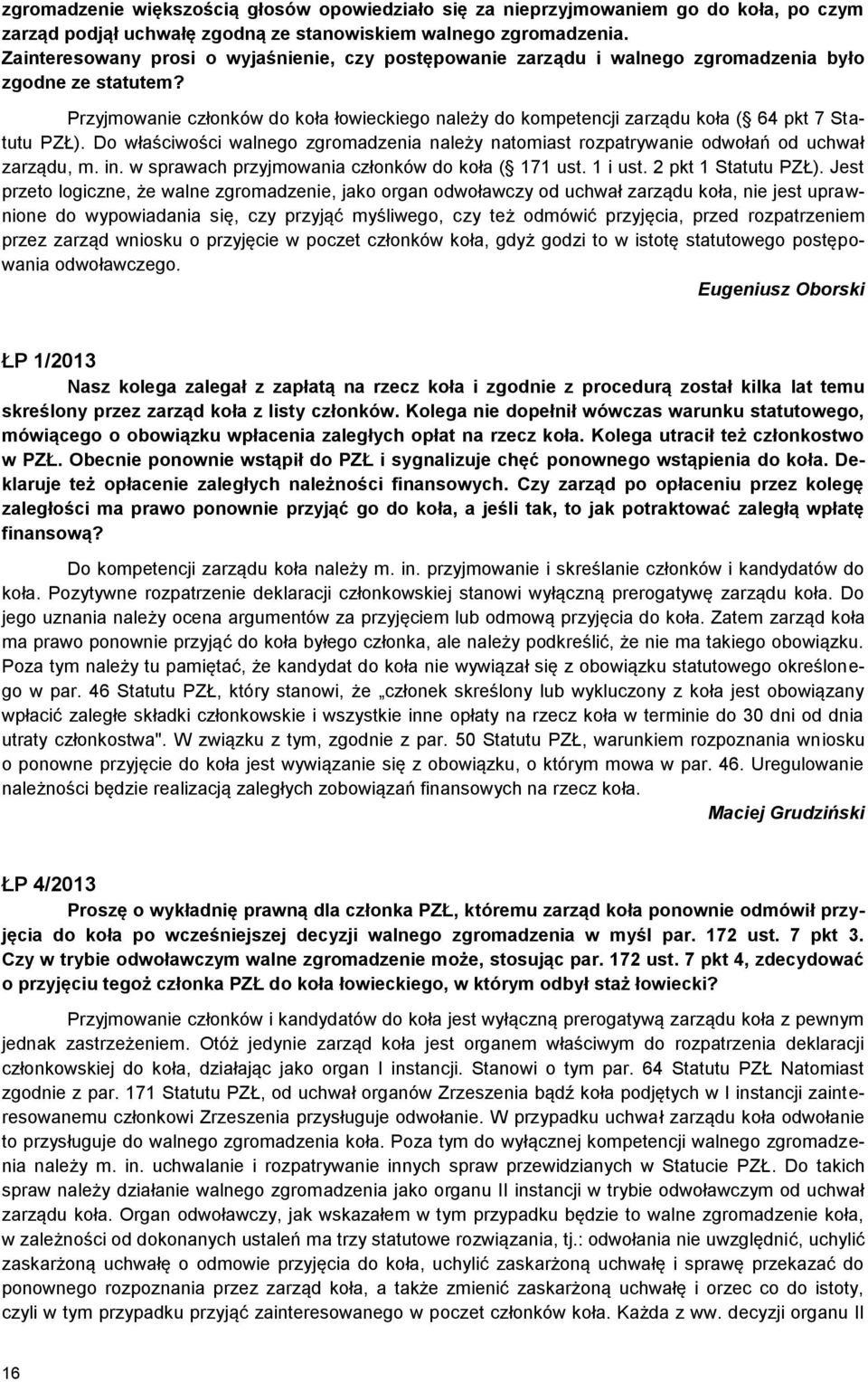 Przyjmowanie członków do koła łowieckiego należy do kompetencji zarządu koła ( 64 pkt 7 Statutu PZŁ). Do właściwości walnego zgromadzenia należy natomiast rozpatrywanie odwołań od uchwał zarządu, m.