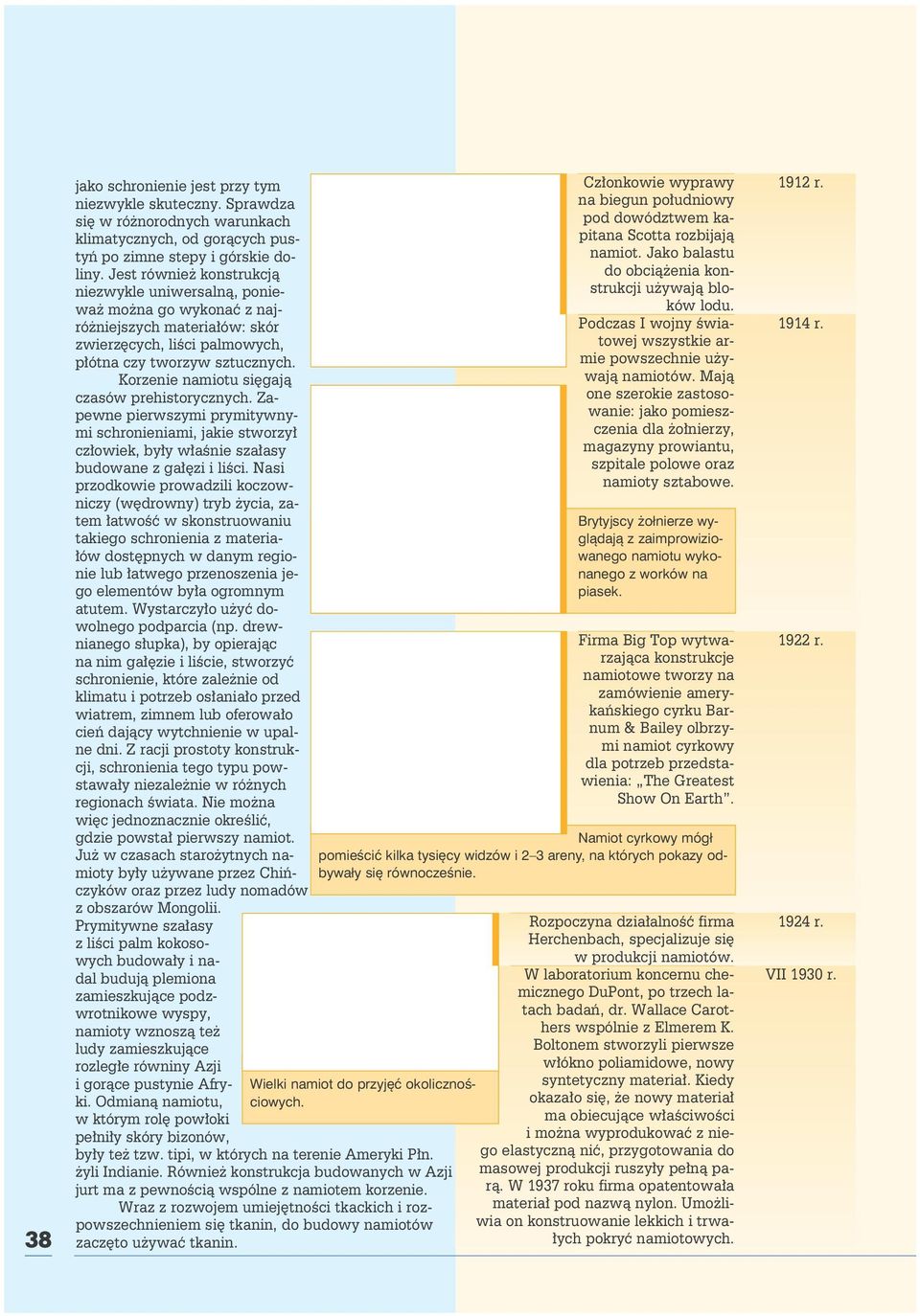 Korzenie namiotu sięgają czasów prehistorycznych. Zapewne pierwszymi prymitywnymi schronieniami, jakie stworzył człowiek, były właśnie szałasy budowane z gałęzi i liści.