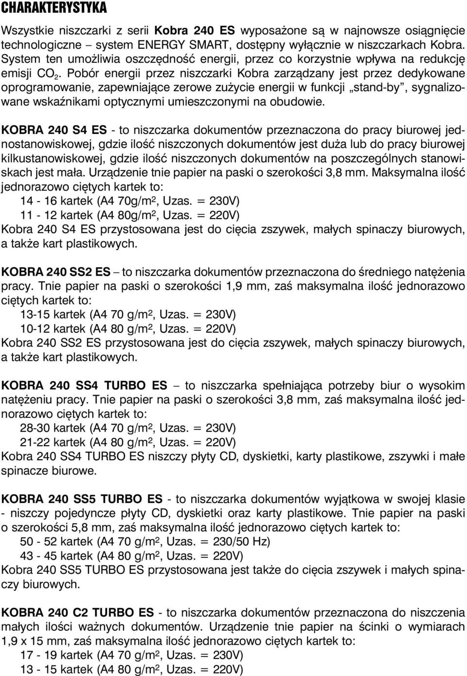 Pobór energii przez niszczarki Kobra zarządzany jest przez dedykowane oprogramowanie, zapewniające zerowe zużycie energii w funkcji stand-by, sygnalizowane wskaźnikami optycznymi umieszczonymi na