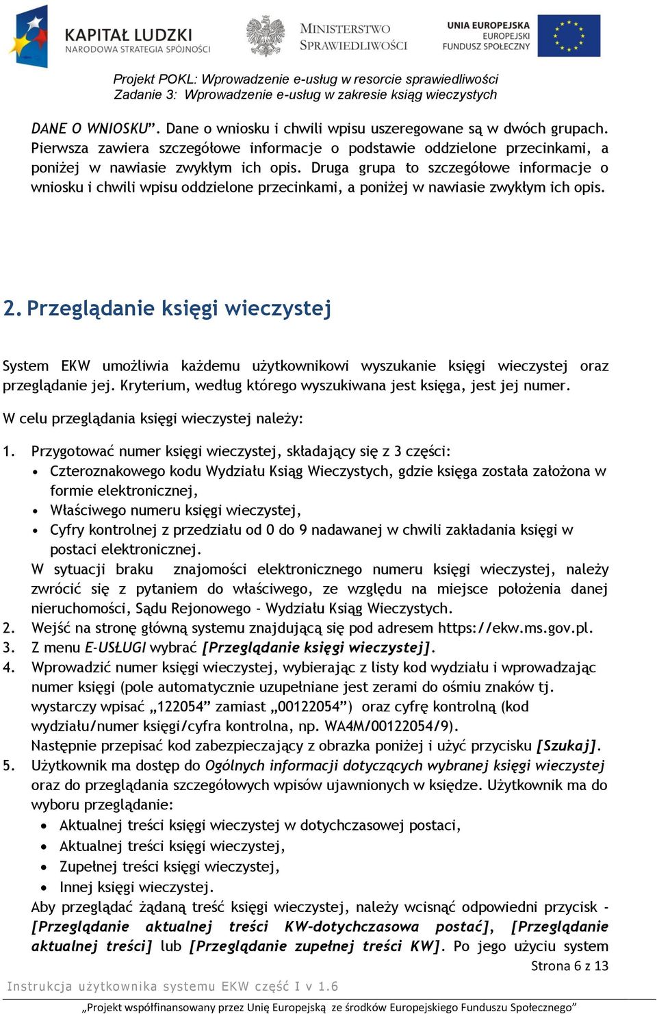 Przeglądanie księgi wieczystej System EKW umożliwia każdemu użytkownikowi wyszukanie księgi wieczystej oraz przeglądanie jej. Kryterium, według którego wyszukiwana jest księga, jest jej numer.