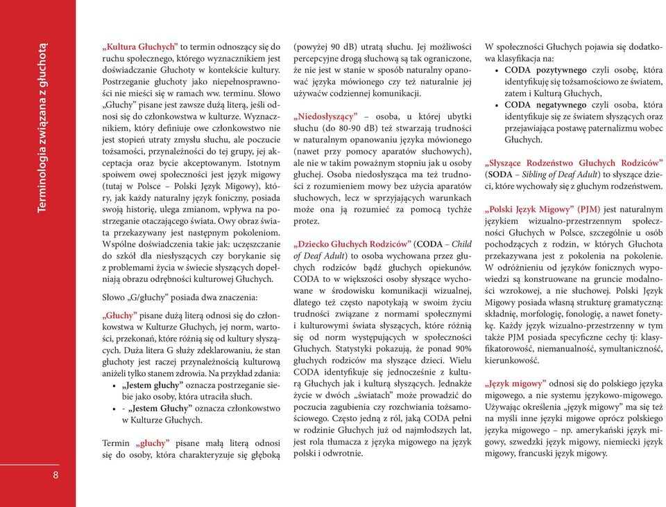 Wyznacznikiem, który definiuje owe członkowstwo nie jest stopień utraty zmysłu słuchu, ale poczucie tożsamości, przynależności do tej grupy, jej akceptacja oraz bycie akceptowanym.