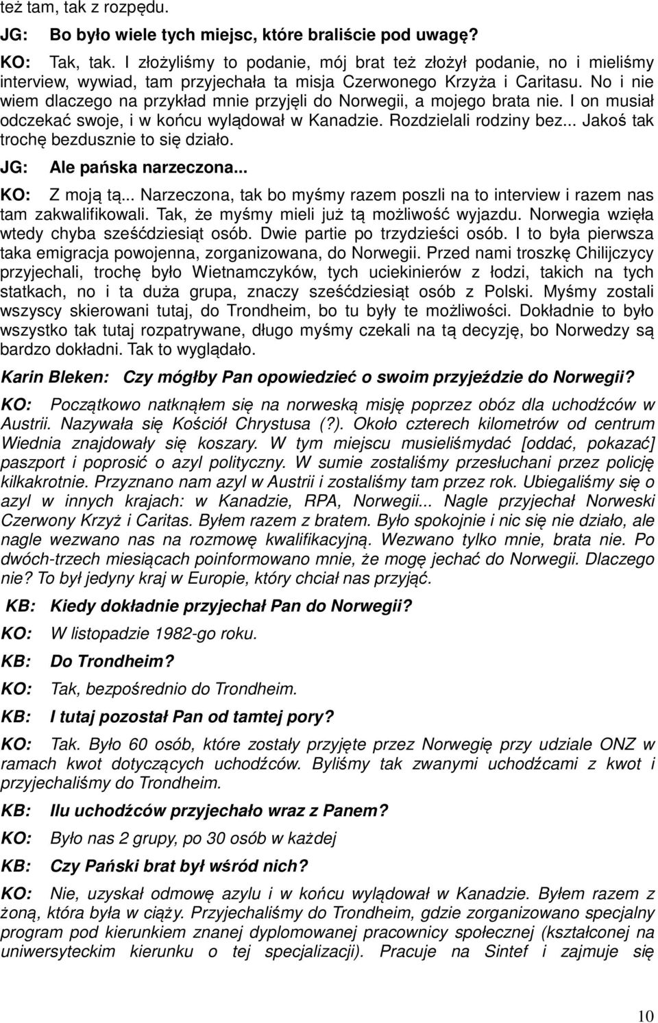 No i nie wiem dlaczego na przykład mnie przyjęli do Norwegii, a mojego brata nie. I on musiał odczekać swoje, i w końcu wylądował w Kanadzie. Rozdzielali rodziny bez.