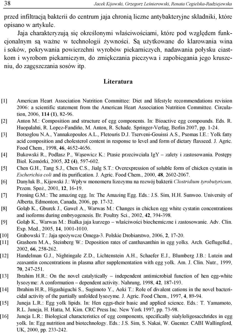 Są użytkowane do klarowania wina i soków, pokrywania powierzchni wyrobów piekarniczych, nadawania połysku ciastkom i wyrobom piekarniczym, do zmiękczania pieczywa i zapobiegania jego kruszeniu, do