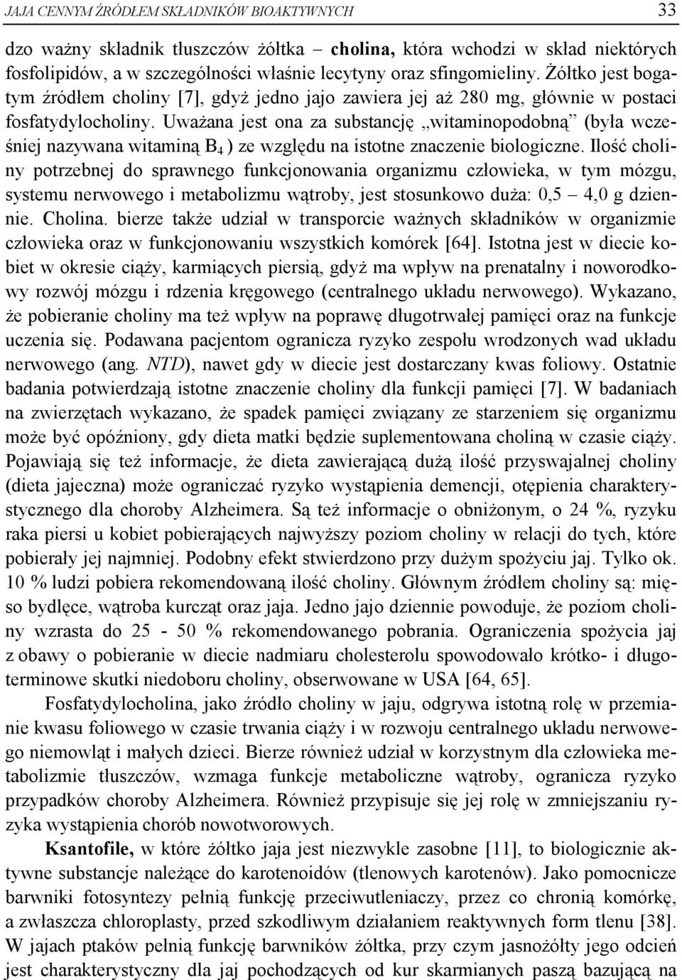 Uważana jest ona za substancję witaminopodobną (była wcześniej nazywana witaminą B 4 ) ze względu na istotne znaczenie biologiczne.