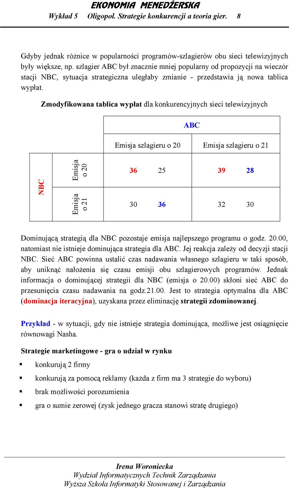 Zmodyfikowana tablica wypłat dla konkurencyjnych sieci telewizyjnych ABC Emisja szlagieru o 0 Emisja szlagieru o 1 NBC Emisja o 0 Emisja o 1 36 5 39 8 30 36 3 30 Dominującą strategią dla NBC