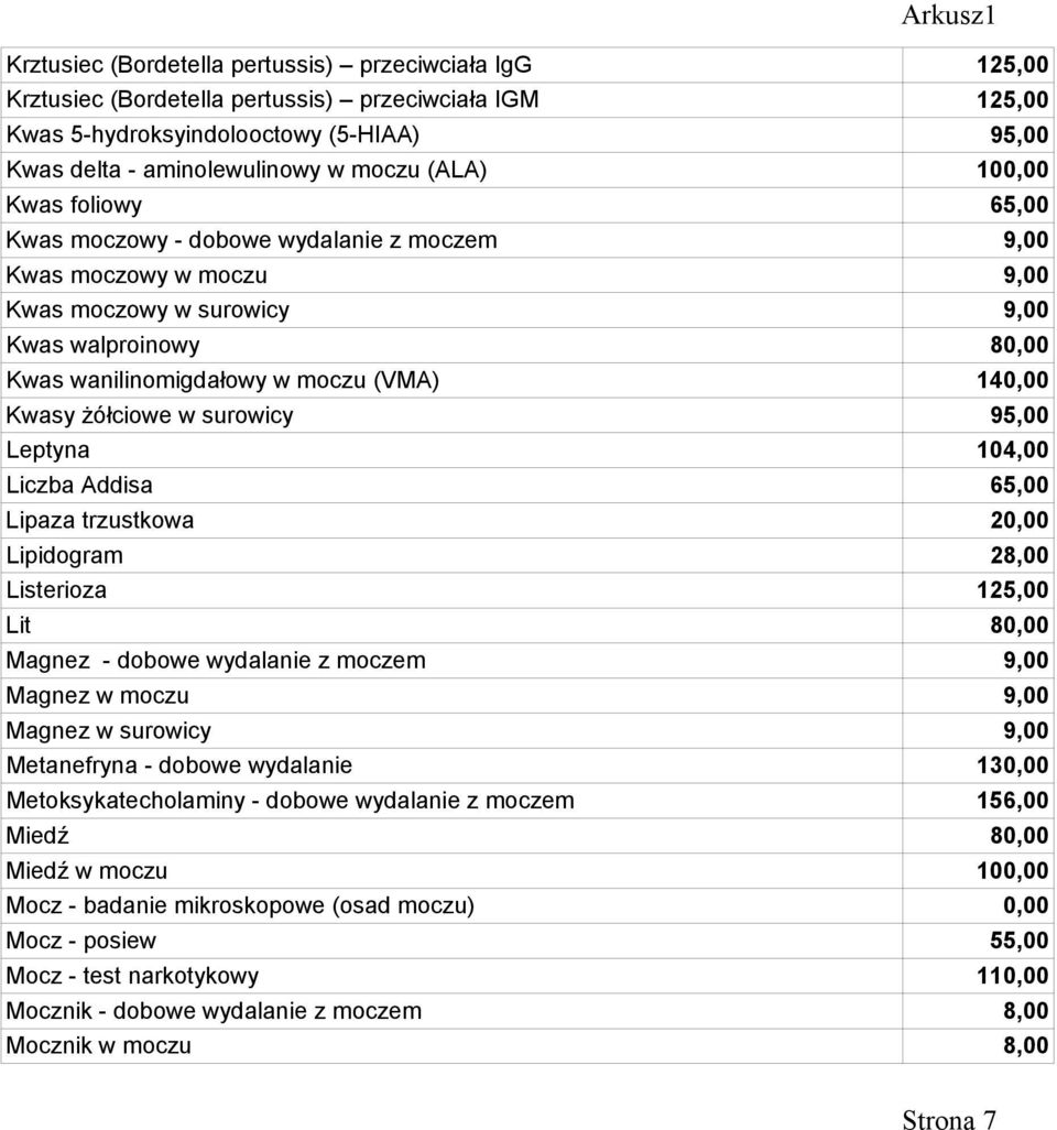 żółciowe w surowicy 95,00 Leptyna 104,00 Liczba Addisa 65,00 Lipaza trzustkowa 20,00 Lipidogram 28,00 Listerioza 125,00 Lit 80,00 Magnez - dobowe wydalanie z moczem 9,00 Magnez w moczu 9,00 Magnez w