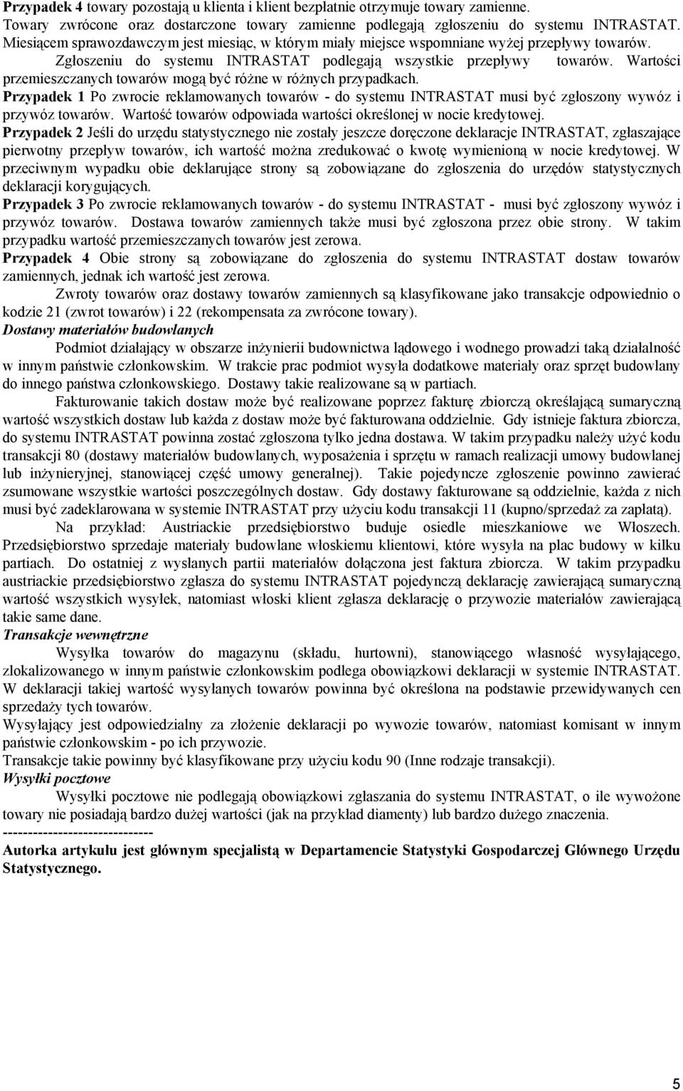 Wartości przemieszczanych towarów mogą być różne w różnych przypadkach. Przypadek 1 Po zwrocie reklamowanych towarów - do systemu INTRASTAT musi być zgłoszony wywóz i przywóz towarów.