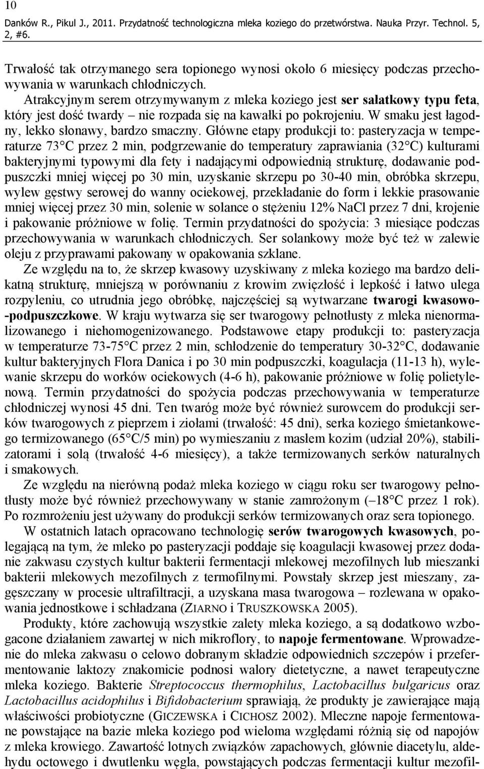 Atrakcyjnym serem otrzymywanym z mleka koziego jest ser sałatkowy typu feta, który jest dość twardy nie rozpada się na kawałki po pokrojeniu. W smaku jest łagodny, lekko słonawy, bardzo smaczny.