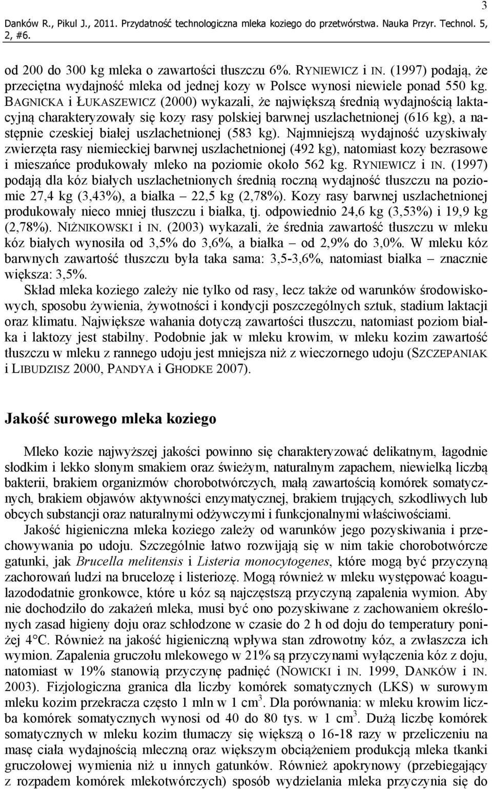 BAGNICKA i ŁUKASZEWICZ (2000) wykazali, że największą średnią wydajnością laktacyjną charakteryzowały się kozy rasy polskiej barwnej uszlachetnionej (616 kg), a następnie czeskiej białej