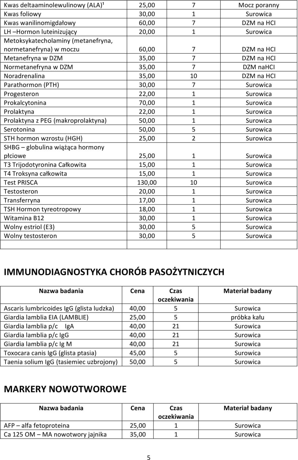 Surowica Progesteron 22,00 1 Surowica Prokalcytonina 70,00 1 Surowica Prolaktyna 22,00 1 Surowica Prolaktyna z PEG (makroprolaktyna) 50,00 1 Surowica Serotonina 50,00 5 Surowica STH hormon wzrostu