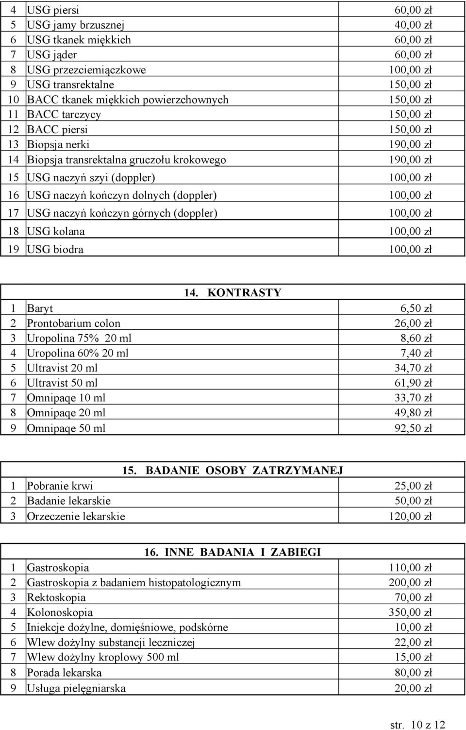 16 USG naczyń kończyn dolnych (doppler) 100,00 zł 17 USG naczyń kończyn górnych (doppler) 100,00 zł 18 USG kolana 100,00 zł 19 USG biodra 100,00 zł 14.