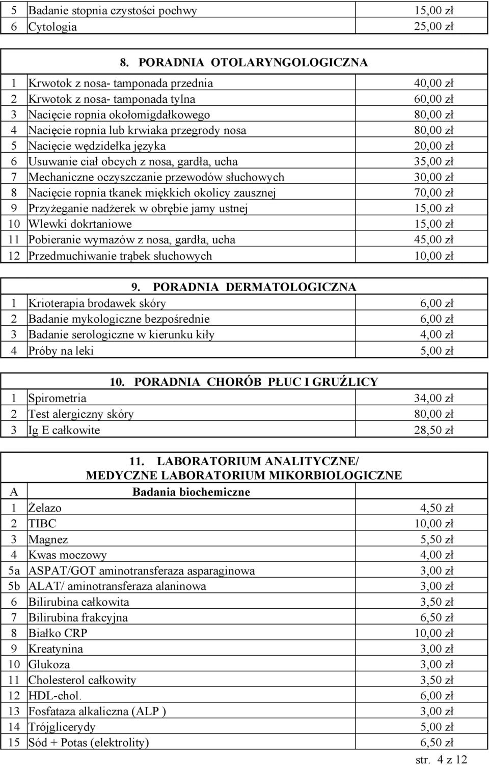 przegrody nosa 80,00 zł 5 Nacięcie wędzidełka języka 20,00 zł 6 Usuwanie ciał obcych z nosa, gardła, ucha 35,00 zł 7 Mechaniczne oczyszczanie przewodów słuchowych 30,00 zł 8 Nacięcie ropnia tkanek