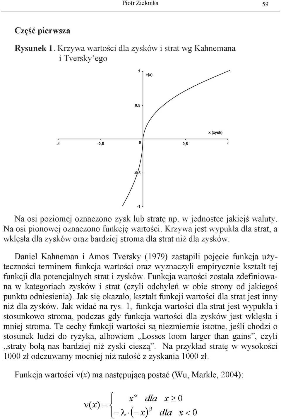 Daniel Kahneman i Amos Tversky (1979) zastąpili pojęcie funkcja użyteczności terminem funkcja wartości oraz wyznaczyli empirycznie kształt tej funkcji dla potencjalnych strat i zysków.