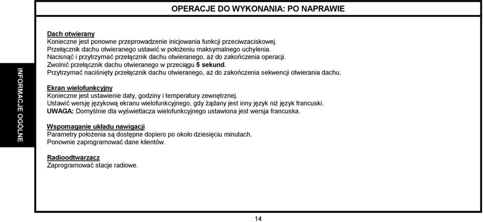 Zwolnić przełącznik dachu otwieranego w przeciągu 5 sekund. Przytrzymać naciśnięty przełącznik dachu otwieranego, aż do zakończenia sekwencji otwierania dachu.