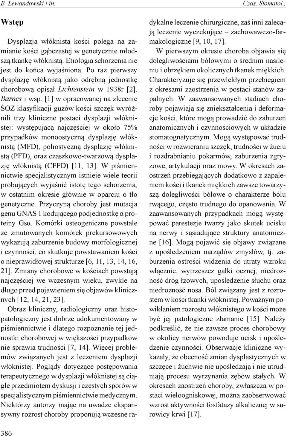 [1] w opracowanej na zlecenie ŚOZ klasyfikacji guzów kości szczęk wyróżnili trzy kliniczne postaci dysplazji włóknistej: występującą najczęściej w około 75% przypadków monoostyczną dysplazję