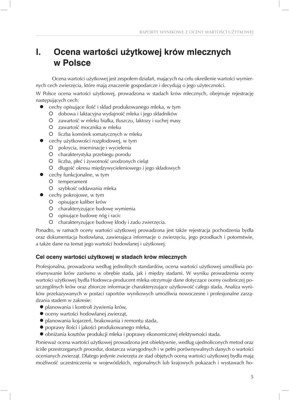 W Polsce ocena wartości użytkowej, prowadzona w stadach krów mlecznych, obejmuje rejestrację następujących cech: cechy opisujące ilość i skład produkowanego mleka, w tym dobowa i laktacyjna wydajność