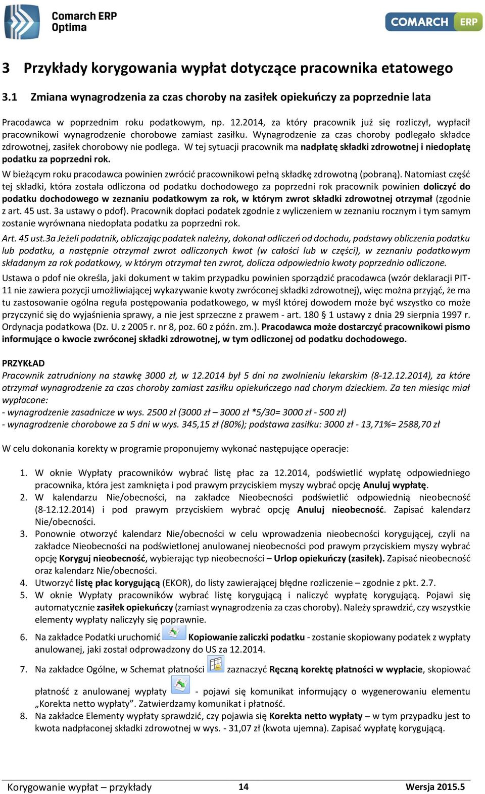 W tej sytuacji pracownik ma nadpłatę składki zdrowotnej i niedopłatę podatku za poprzedni rok. W bieżącym roku pracodawca powinien zwrócić pracownikowi pełną składkę zdrowotną (pobraną).