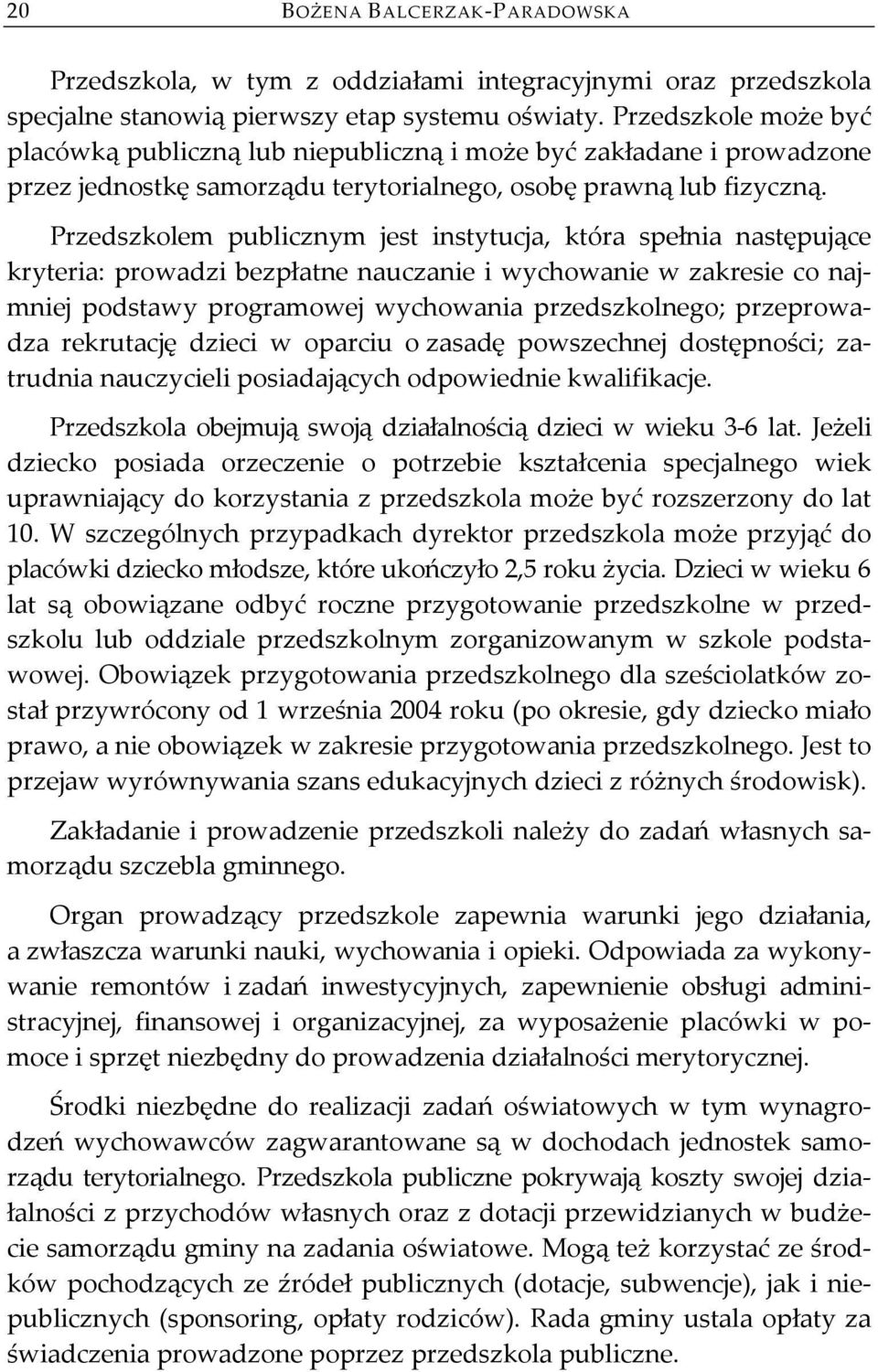 Przedszkolem publicznym jest instytucja, która spełnia następujące kryteria: prowadzi bezpłatne nauczanie i wychowanie w zakresie co najmniej podstawy programowej wychowania przedszkolnego;