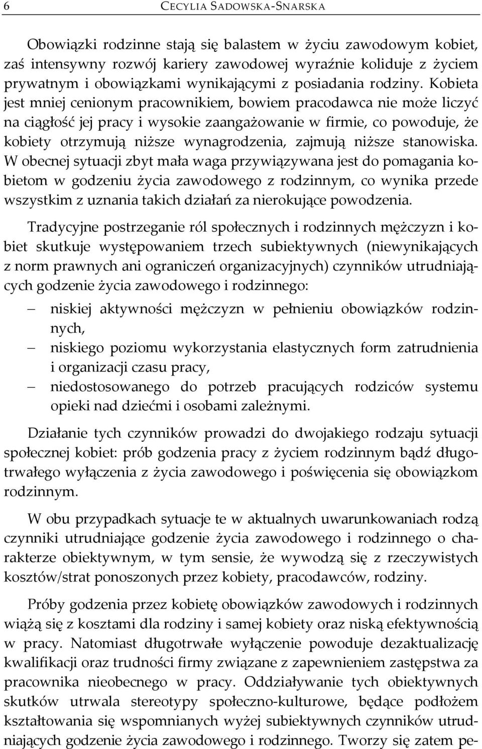 Kobieta jest mniej cenionym pracownikiem, bowiem pracodawca nie może liczyć na ciągłość jej pracy i wysokie zaangażowanie w firmie, co powoduje, że kobiety otrzymują niższe wynagrodzenia, zajmują