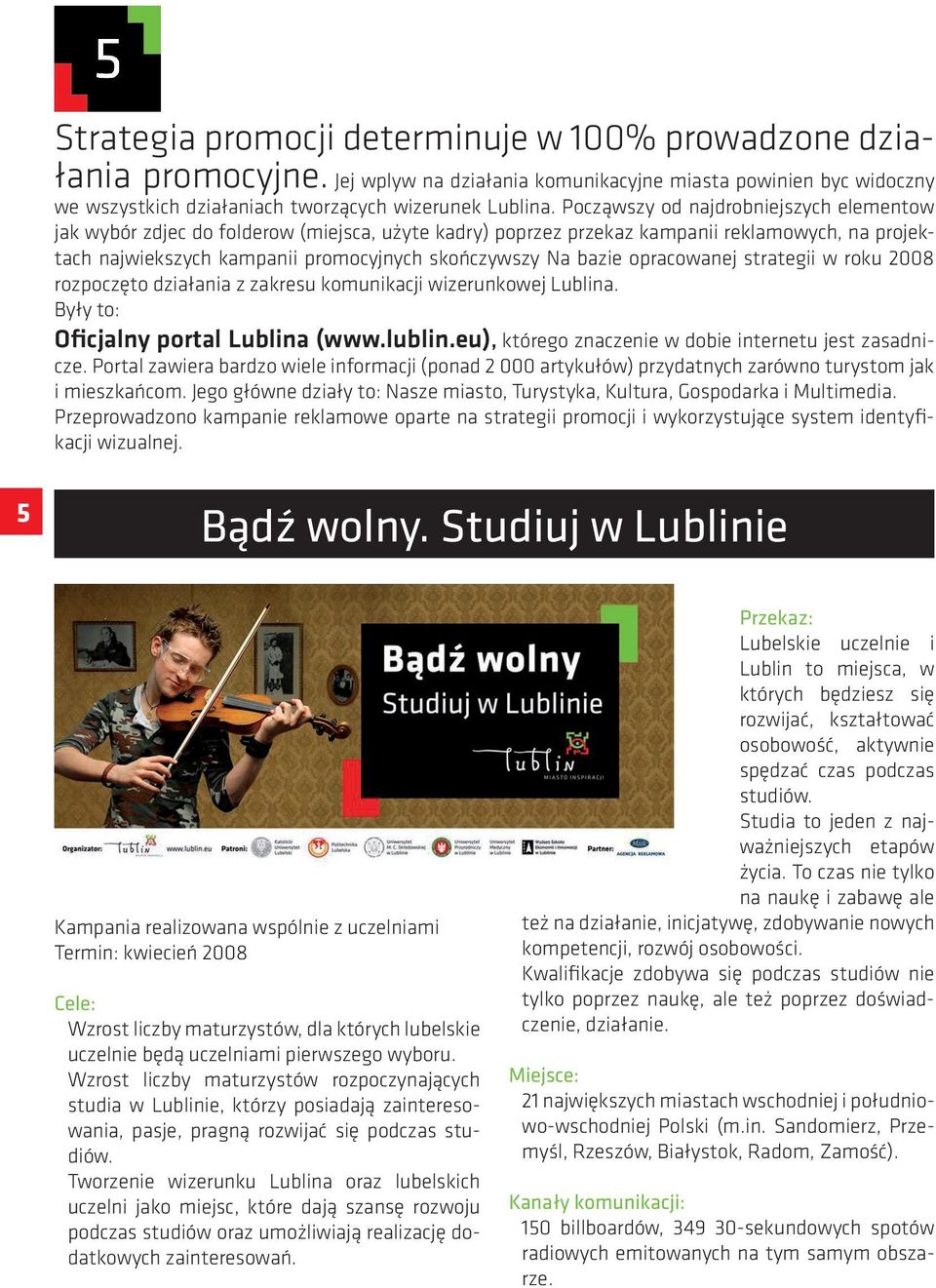 opracowanej strategii w roku 2008 rozpoczęto działania z zakresu komunikacji wizerunkowej Lublina. Były to: Oficjalny portal Lublina (www.lublin.