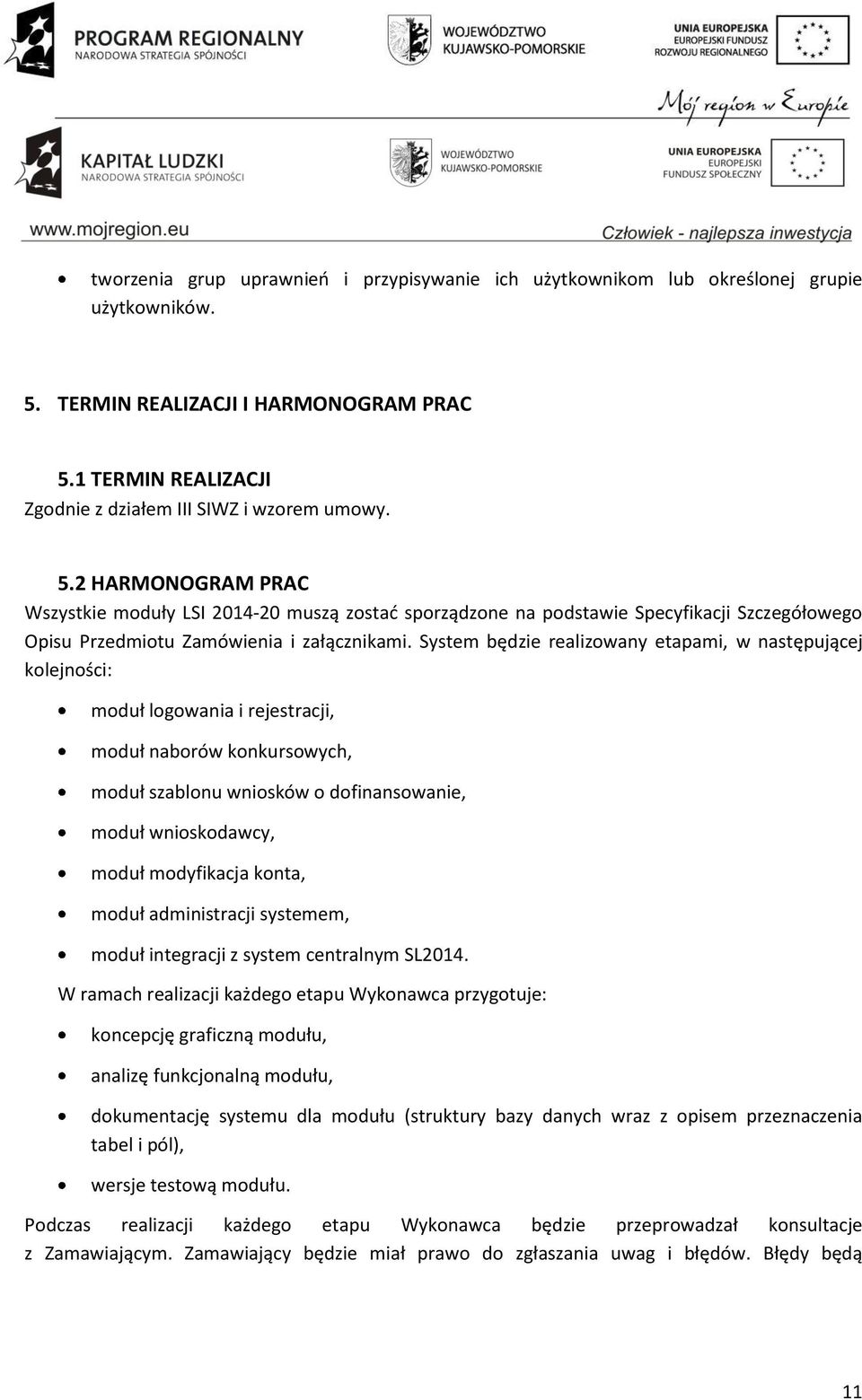 System będzie realizowany etapami, w następującej kolejności: moduł logowania i rejestracji, moduł naborów konkursowych, moduł szablonu wniosków o dofinansowanie, moduł wnioskodawcy, moduł