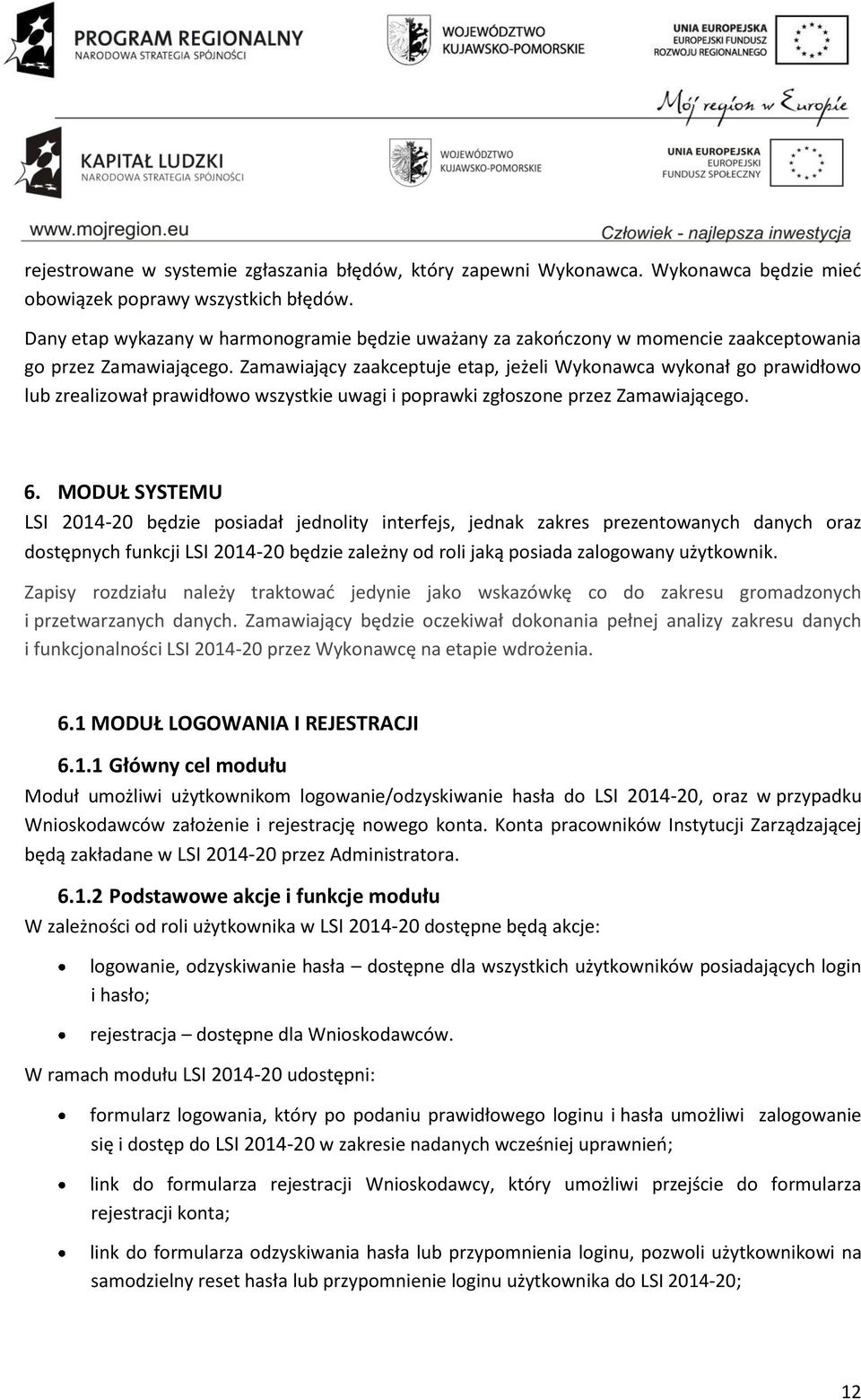 Zamawiający zaakceptuje etap, jeżeli Wykonawca wykonał go prawidłowo lub zrealizował prawidłowo wszystkie uwagi i poprawki zgłoszone przez Zamawiającego. 6.