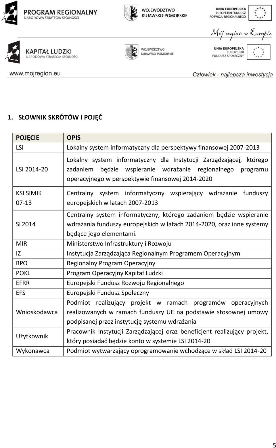 2007-2013 SL2014 MIR IZ RPO POKL EFRR EFS Wnioskodawca Centralny system informatyczny, którego zadaniem będzie wspieranie wdrażania funduszy europejskich w latach 2014-2020, oraz inne systemy będące