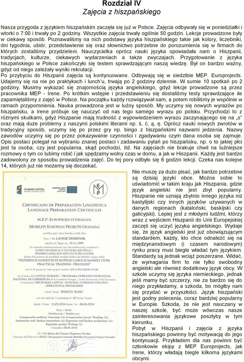 Poznawaliśmy na nich podstawy języka hiszpańskiego takie jak kolory, liczebniki, dni tygodnia, ubiór, przedstawienie się oraz słownictwo potrzebne do porozumienia się w firmach do których zostaliśmy