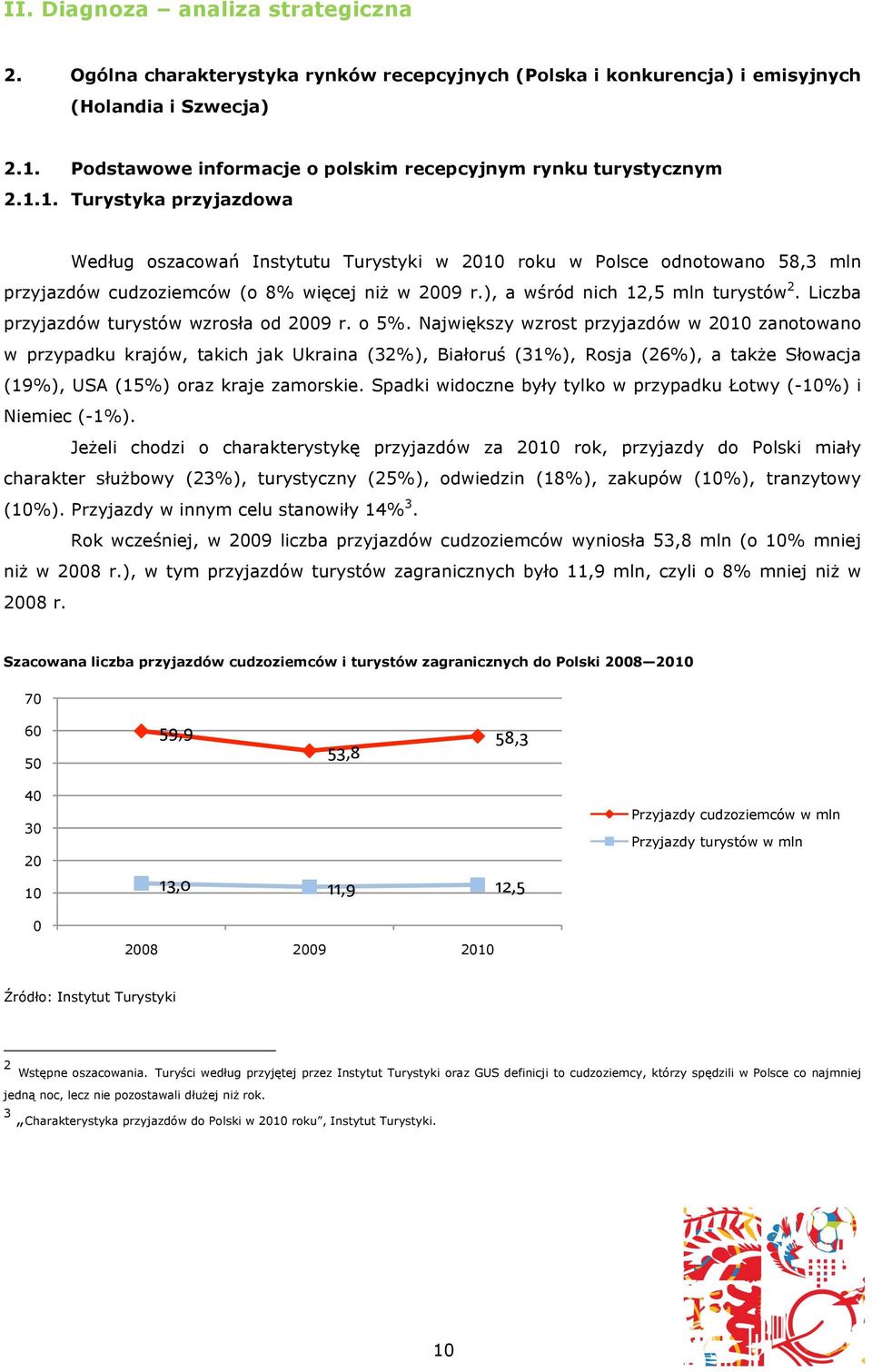 1. Turystyka przyjazdowa Według oszacowań Instytutu Turystyki w 2010 roku w Polsce odnotowano 58,3 mln przyjazdów cudzoziemców (o 8% więcej niż w 2009 r.), a wśród nich 12,5 mln turystów 2.