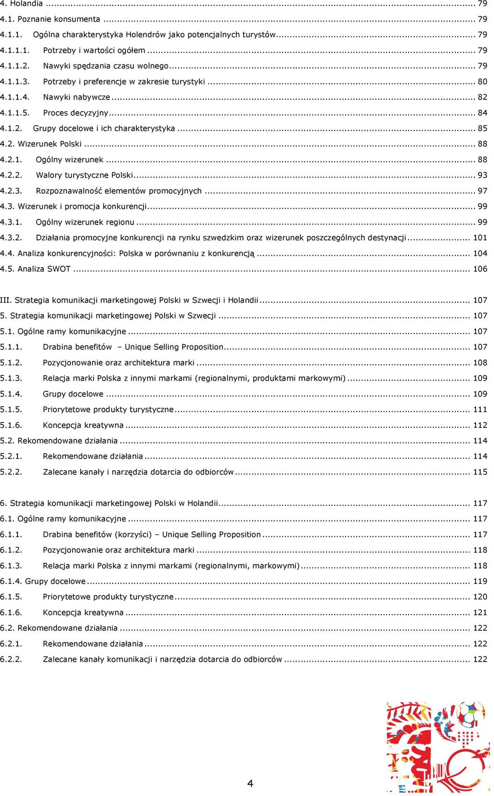 .. 85 4.2. Wizerunek Polski... 88 4.2.1. Ogólny wizerunek... 88 4.2.2. Walory turystyczne Polski... 93 4.2.3. Rozpoznawalność elementów promocyjnych... 97 4.3. Wizerunek i promocja konkurencji... 99 4.