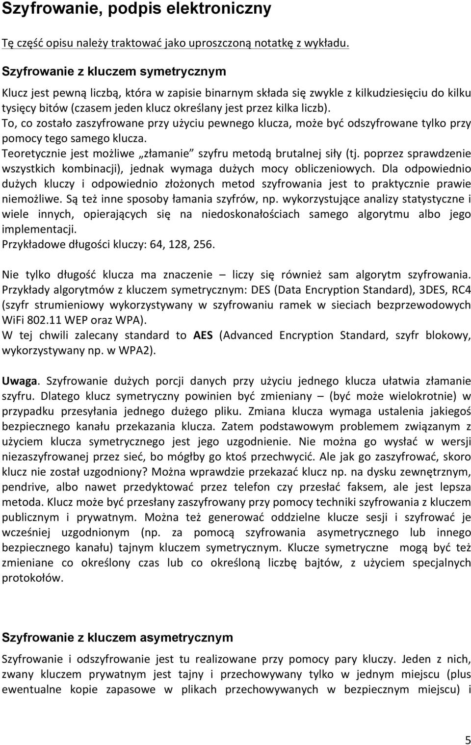 To, co zostało zaszyfrowane przy użyciu pewnego klucza, może być odszyfrowane tylko przy pomocy tego samego klucza. Teoretycznie jest możliwe złamanie szyfru metodą brutalnej siły (tj.