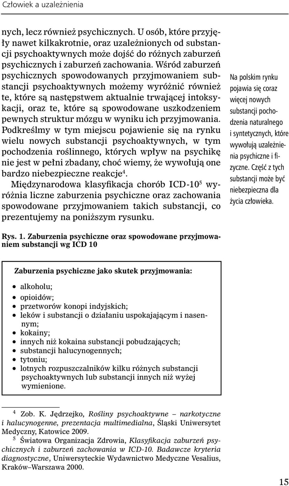 Wśród zaburzeń psychicznych spowodowanych przyjmowaniem substancji psychoaktywnych możemy wyróżnić również te, które są następstwem aktualnie trwającej intoksykacji, oraz te, które są spowodowane