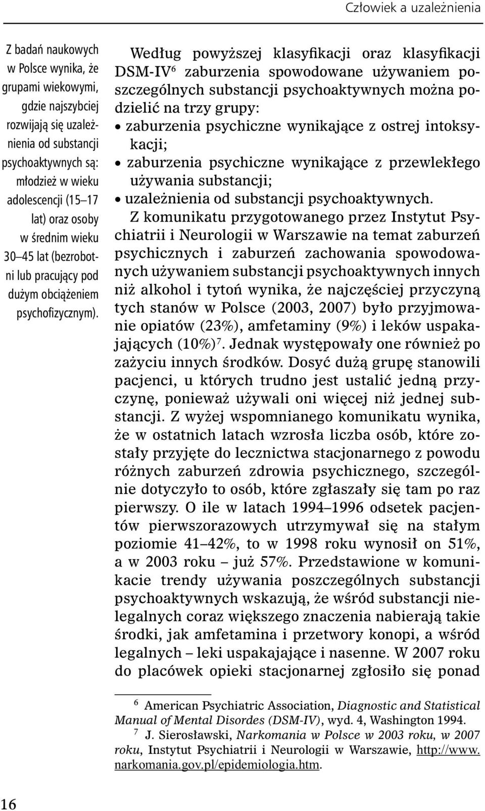 Według powyższej klasyfikacji oraz klasyfikacji DSM-IV 6 zaburzenia spowodowane używaniem poszczególnych substancji psychoaktywnych można podzielić na trzy grupy: zaburzenia psychiczne wynikające z