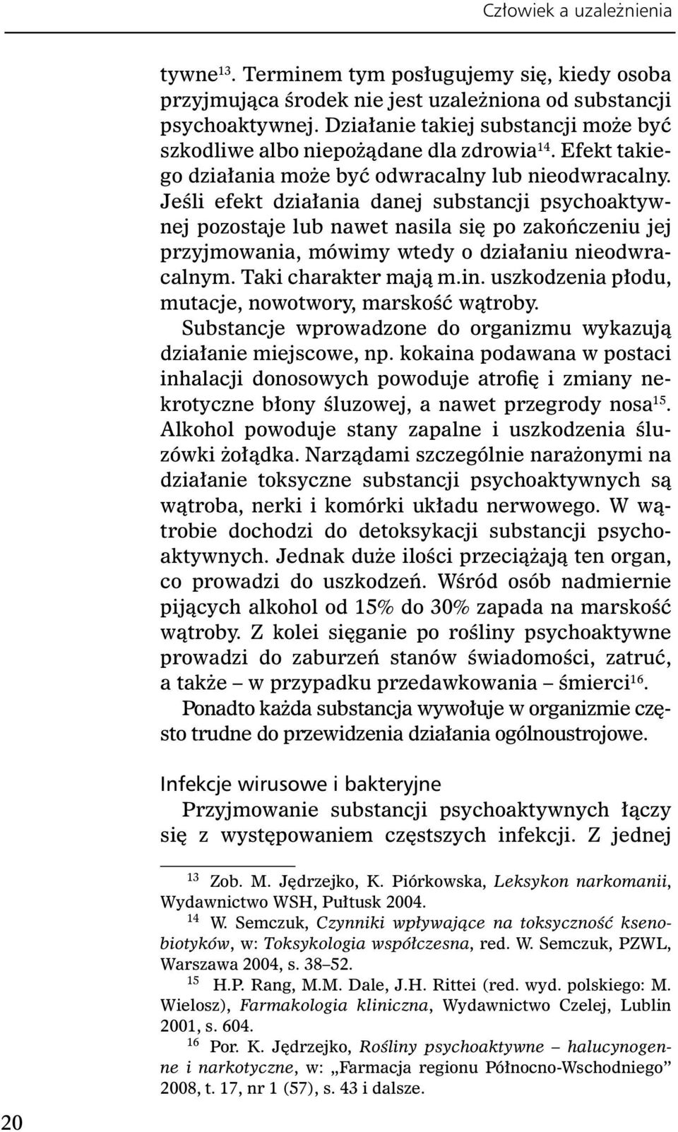 Jeśli efekt działania danej substancji psychoaktywnej pozostaje lub nawet nasila się po zakończeniu jej przyjmowania, mówimy wtedy o działaniu nieodwracalnym. Taki charakter mają m.in.