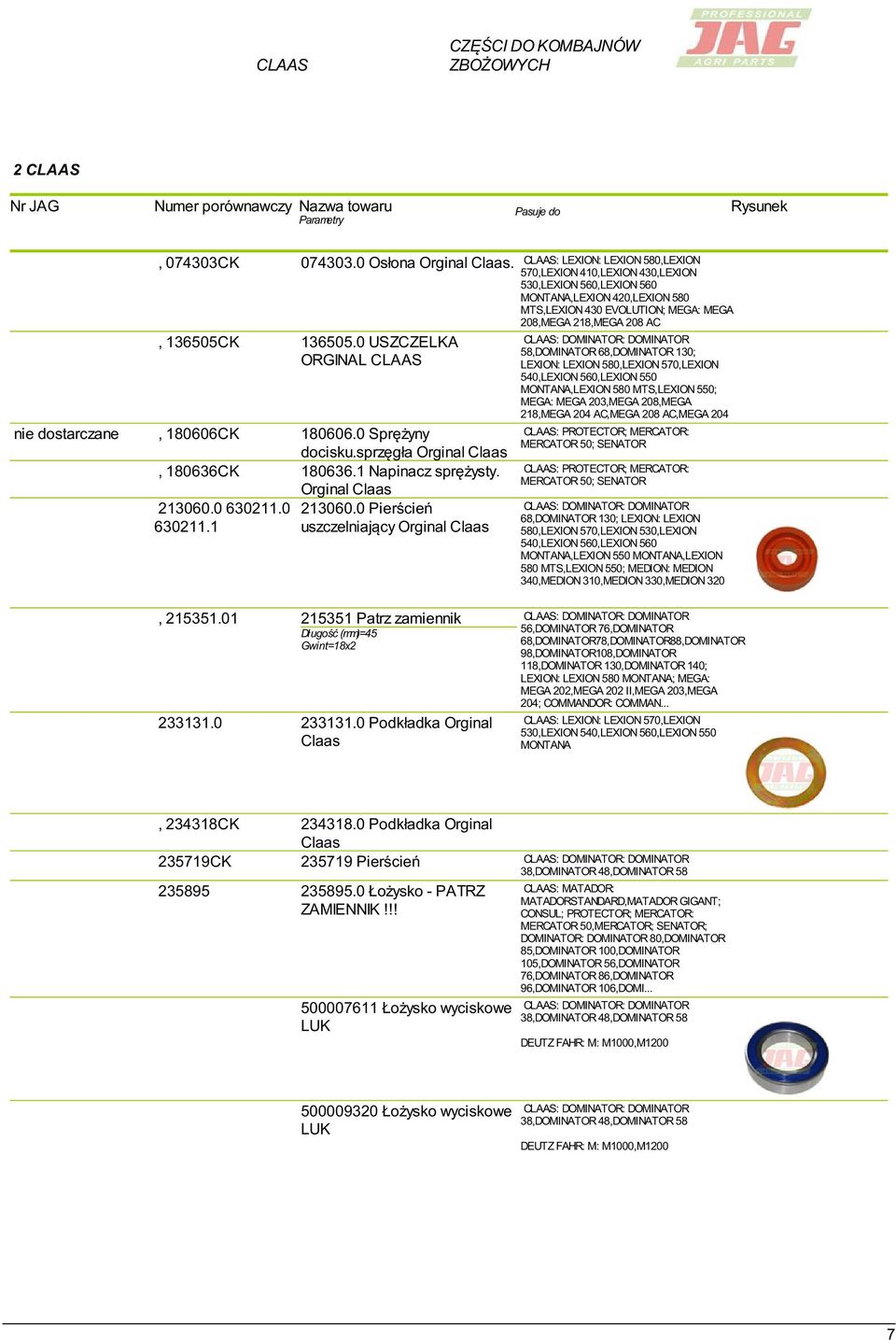 1 uszczelniający Orginal CLAAS: LEXION: LEXION 580,LEXION 570,LEXION 410,LEXION 430,LEXION 530,LEXION 560,LEXION 560 MONTANA,LEXION 420,LEXION 580 MTS,LEXION 430 EVOLUTION; MEGA: MEGA 208,MEGA