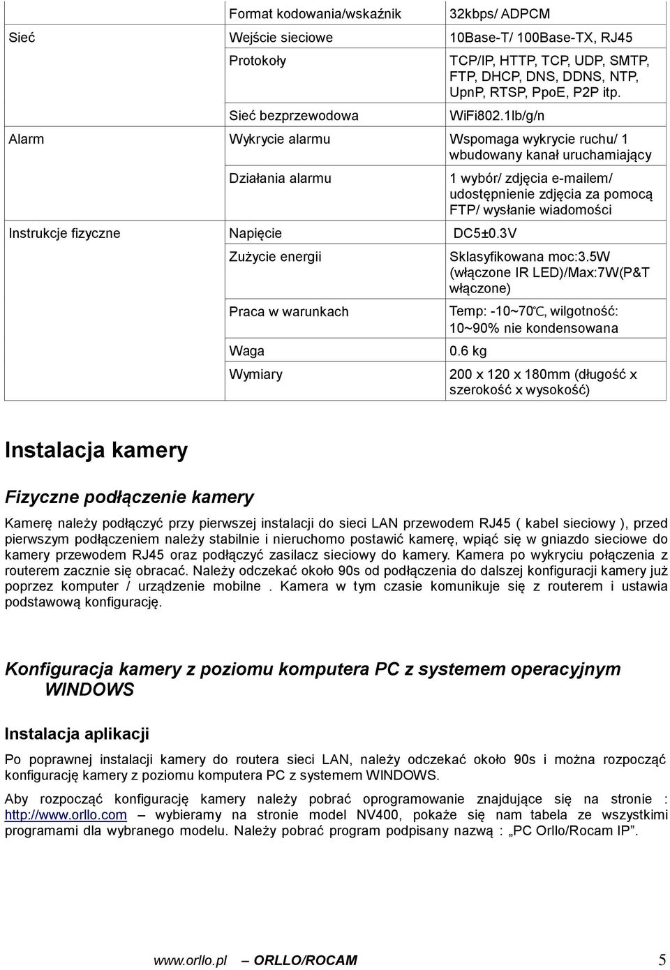 3V Zużycie energii Praca w warunkach Waga Wymiary 1 wybór/ zdjęcia e-mailem/ udostępnienie zdjęcia za pomocą FTP/ wysłanie wiadomości Sklasyfikowana moc:3.