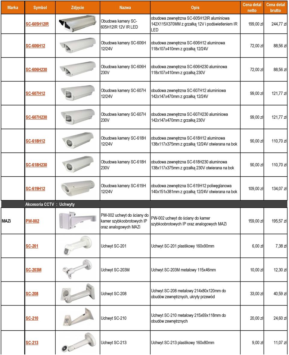 230V 72,00 zł 88,56 zł SC-607H12 Obudowa kamery SC-607H 12/24V obudowa zewnętrzna SC-607H12 aluminiowa 142x147x470mm z grzałką 12/24V 99,00 zł 121,77 zł SC-607H230 Obudowa kamery SC-607H 230V obudowa