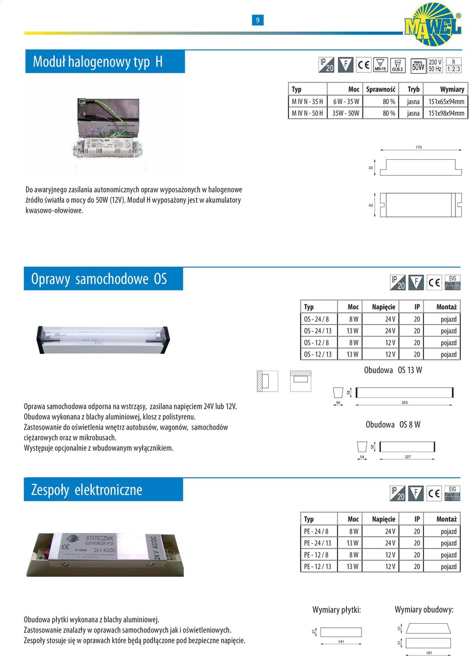 42 Oprawy samocodowe OS EVG Napięcie Montaż OS - 24 / 8 8 W 24 V pojazd OS - 24 / 13 13 W 24 V pojazd OS - 12 / 8 8 W 12 V pojazd OS - 12 / 13 13 W 12 V pojazd Obudowa OS 13 W 58 Oprawa samocodowa