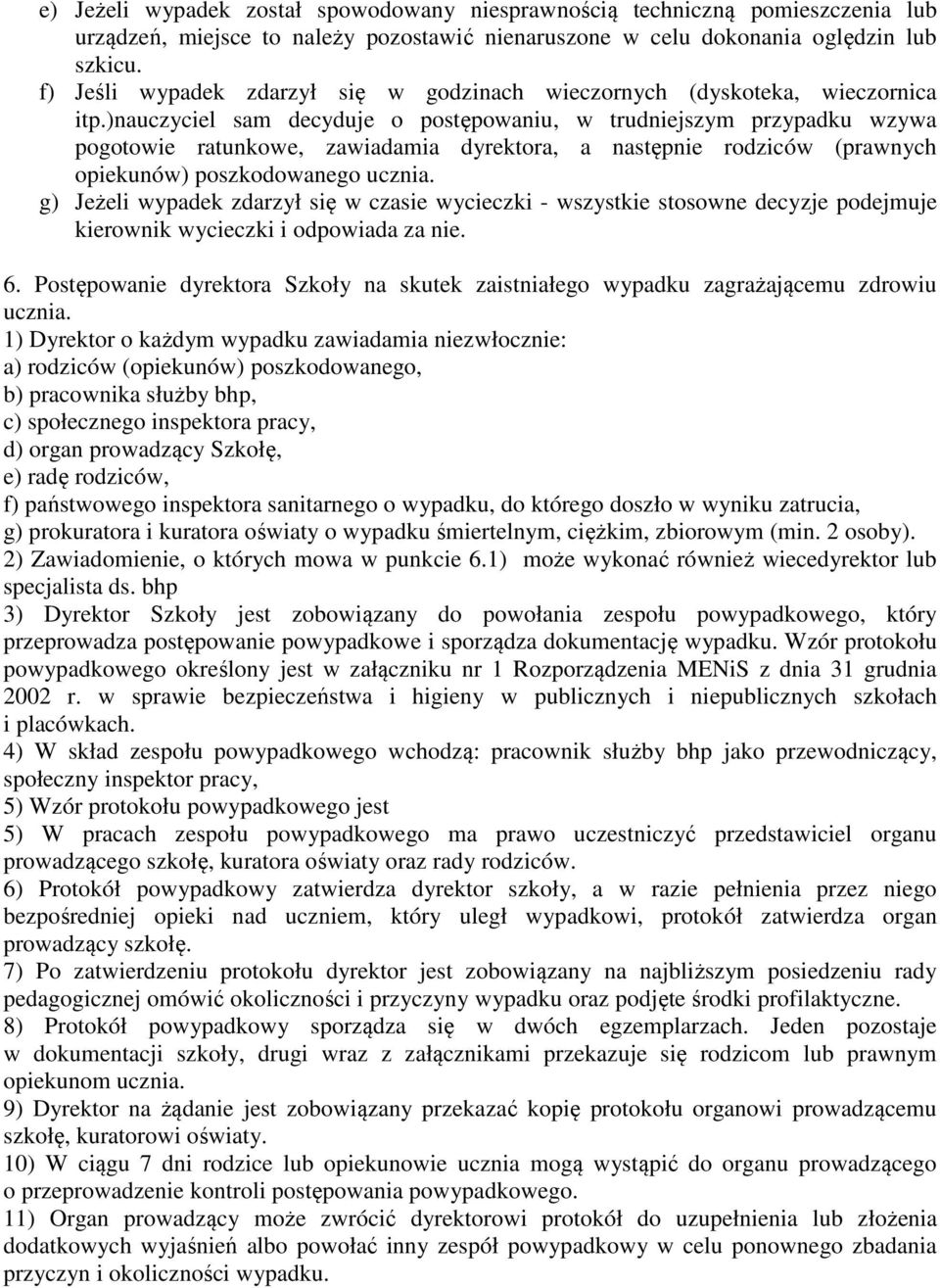 )nauczyciel sam decyduje o postępowaniu, w trudniejszym przypadku wzywa pogotowie ratunkowe, zawiadamia dyrektora, a następnie rodziców (prawnych opiekunów) poszkodowanego ucznia.