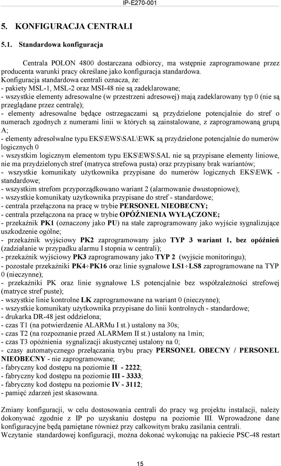 przeglądane przez centralę); elementy adresowalne będące ostrzegaczami są przydzielone potencjalnie do stref o numerach zgodnych z numerami linii w których są zainstalowane, z zaprogramowaną grupą A;