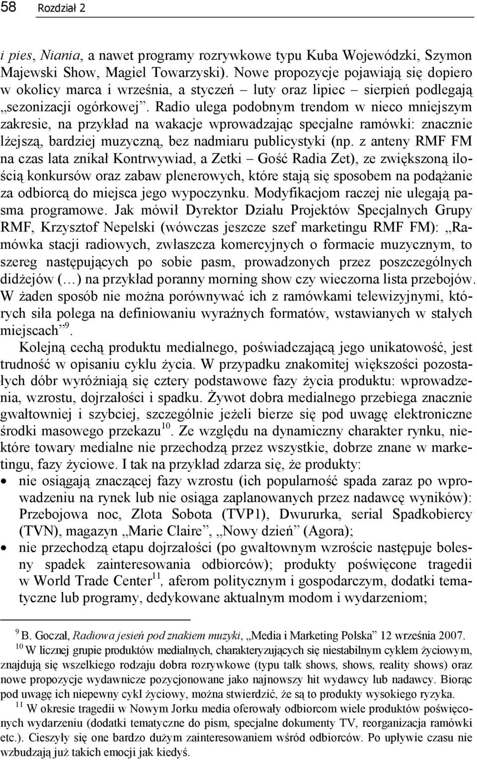 Radio ulega podobnym trendom w nieco mniejszym zakresie, na przykład na wakacje wprowadzając specjalne ramówki: znacznie lżejszą, bardziej muzyczną, bez nadmiaru publicystyki (np.