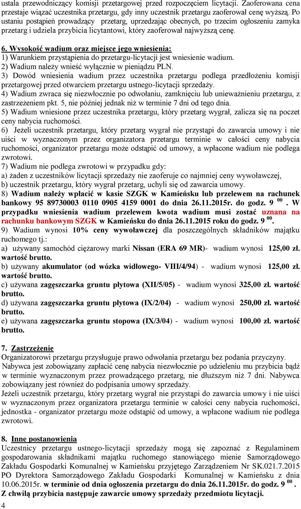 Wysokość wadium oraz miejsce jego wniesienia: 1) Warunkiem przystąpienia do przetargu-licytacji jest wniesienie wadium. 2) Wadium należy wnieść wyłącznie w pieniądzu PLN.