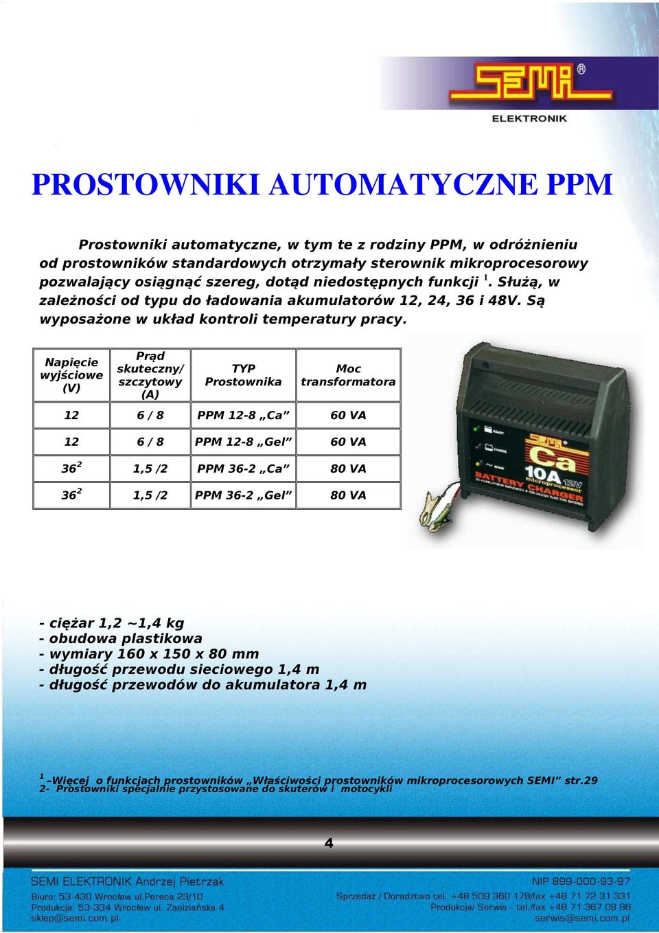 Prąd skuteczny/ szczytowy (A) TYP Prostownika Moc transformatora 12 6 / 8 PPM 12-8 Ca 60 VA 12 6 / 8 PPM 12-8 Gel 60 VA 36 2 1,5 /2 PPM 36-2 Ca 80 VA 36 2 1,5 /2 PPM 36-2 Gel 80 VA - ciężar 1,2 ~1,4