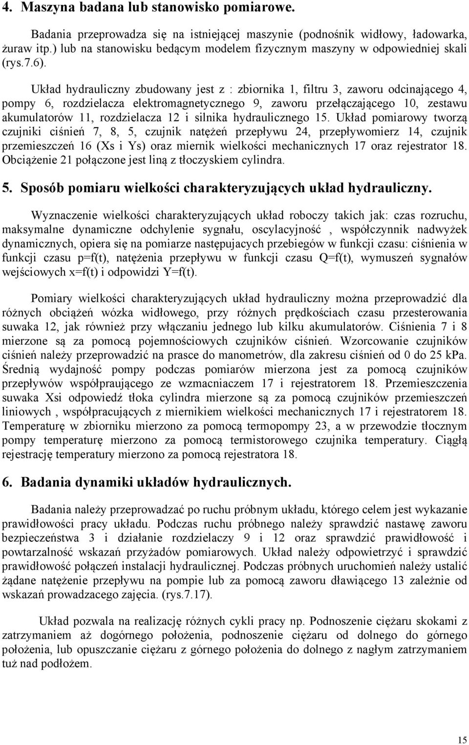 Układ hydrauliczny zbudowany jest z : zbiornika, filtru 3, zaworu odcinającego 4, pompy 6, rozdzielacza elektromagnetycznego 9, zaworu przełączającego 0, zestawu akumulatorów, rozdzielacza i silnika