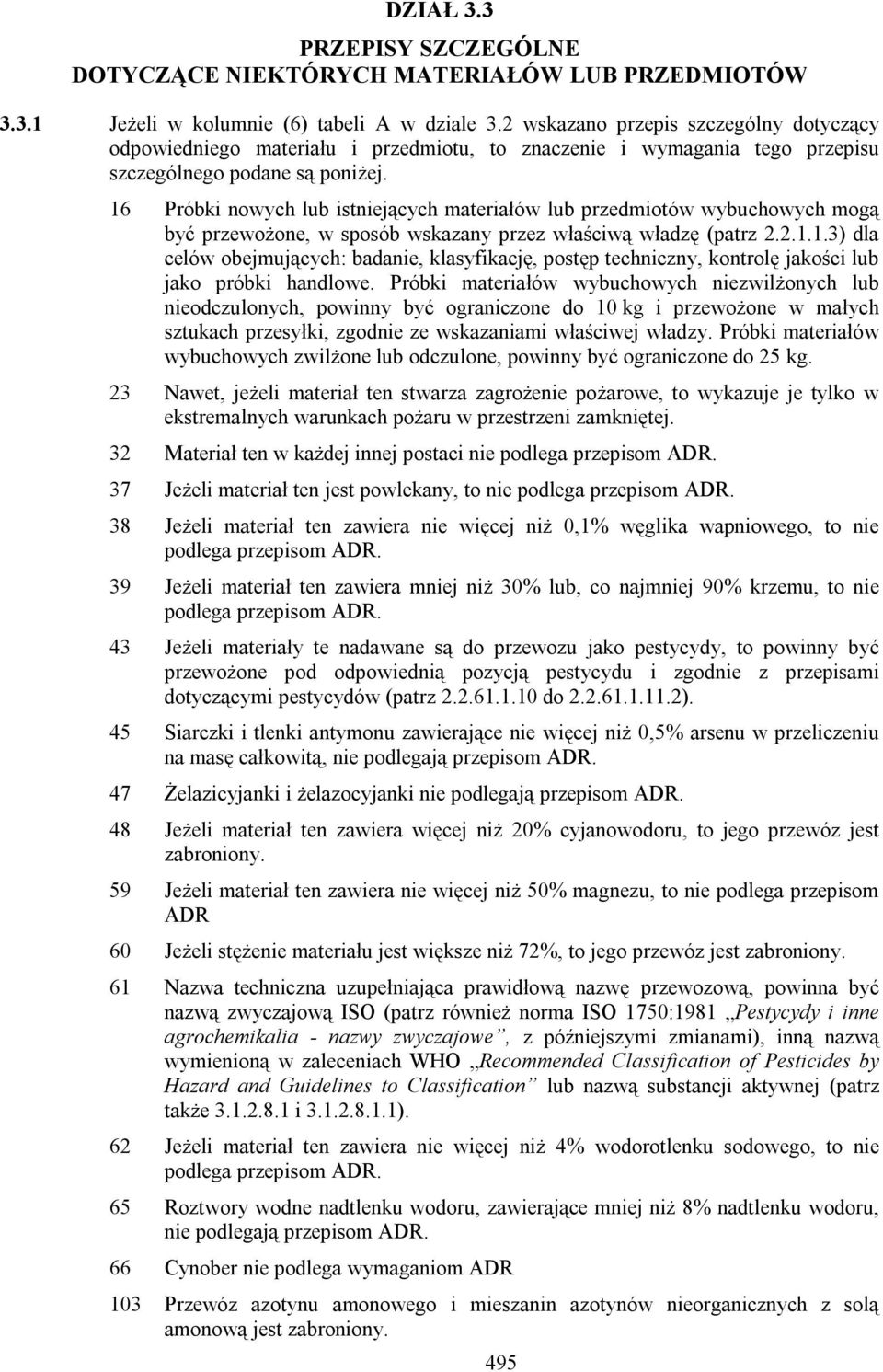 16 Próbki nowych lub istniejących materiałów lub przedmiotów wybuchowych mogą być przewożone, w sposób wskazany przez właściwą władzę (patrz 2.2.1.1.3) dla celów obejmujących: badanie, klasyfikację, postęp techniczny, kontrolę jakości lub jako próbki handlowe.