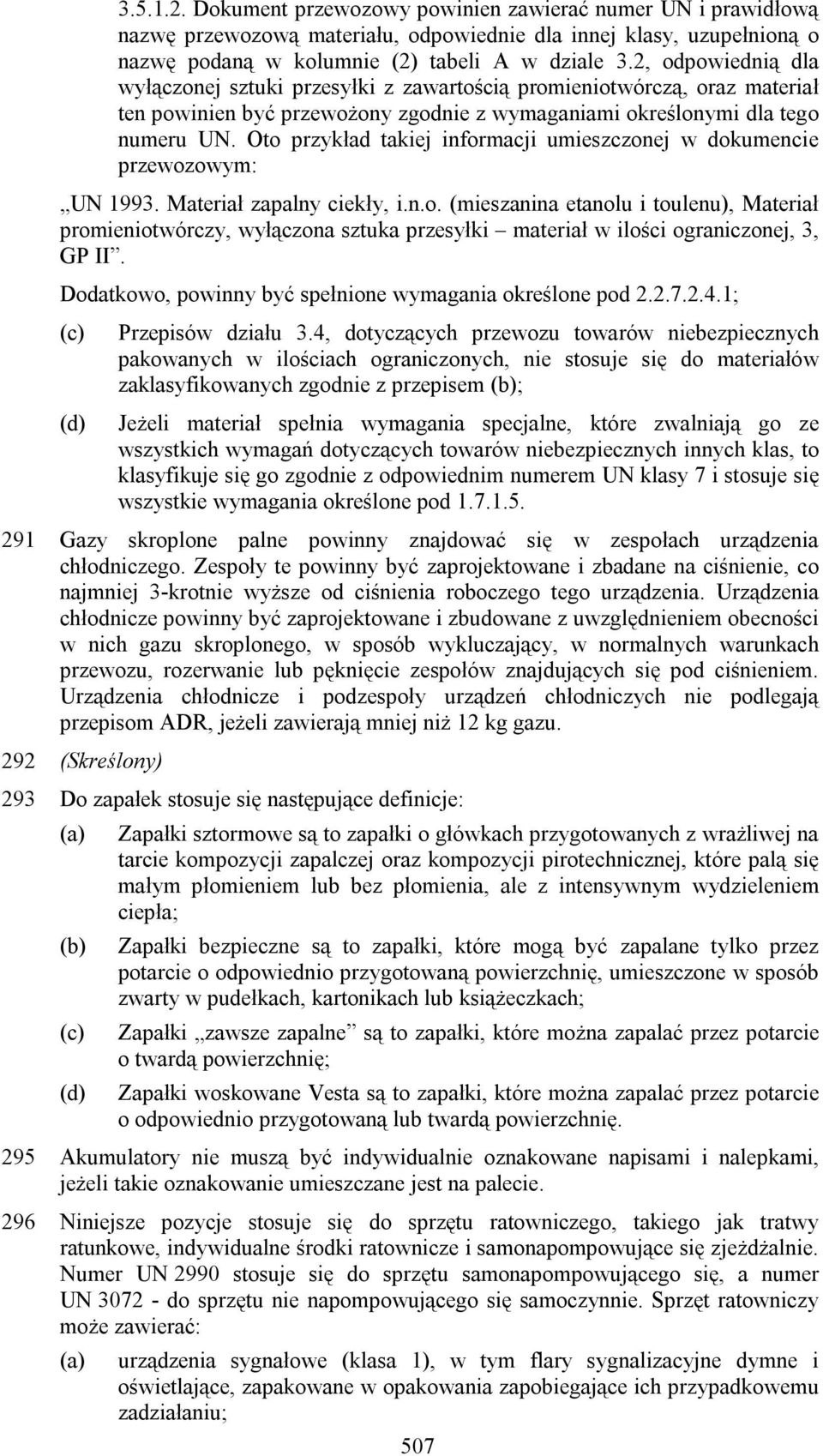 Oto przykład takiej informacji umieszczonej w dokumencie przewozowym: UN 1993. Materiał zapalny ciekły, i.n.o. (mieszanina etanolu i toulenu), Materiał promieniotwórczy, wyłączona sztuka przesyłki materiał w ilości ograniczonej, 3, GP II.