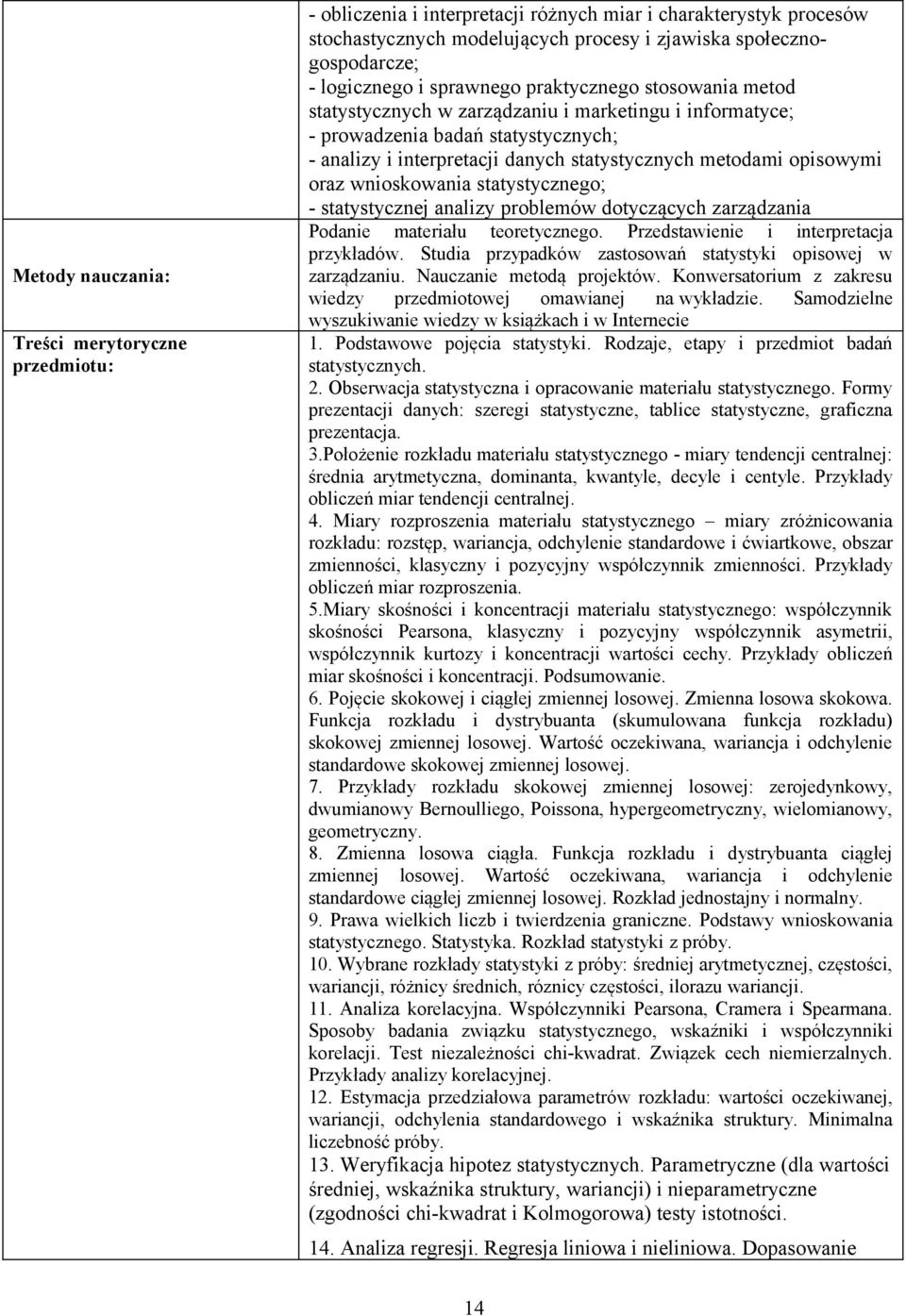 statystycznej analizy problemów dotyczących zarządzania Podanie materiału teoretycznego. Przedstawienie i interpretacja przykładów. Studia przypadków zastosowań statystyki opisowej w zarządzaniu.