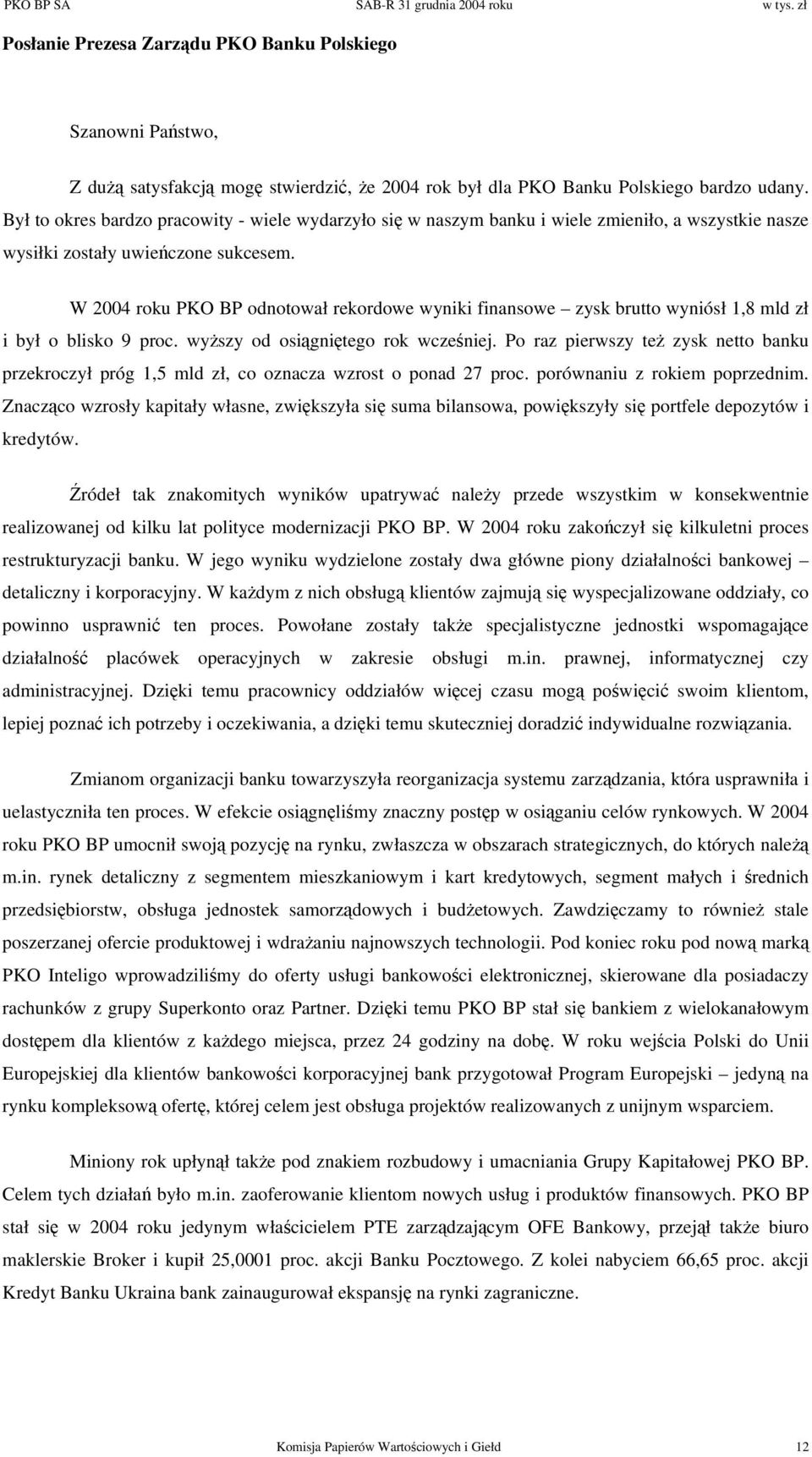 W 2004 roku PKO BP odnotował rekordowe wyniki finansowe zysk brutto wyniósł 1,8 mld zł i był o blisko 9 proc. wyższy od osiągniętego rok wcześniej.